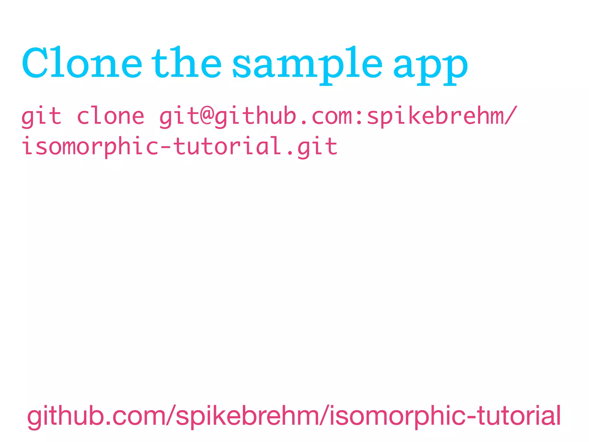 Clone the sample app
git clone git@github.com:spikebrehm/
isomorphic-tutorial.git

github.com/spikebrehm/isomorphic-tutorial

 