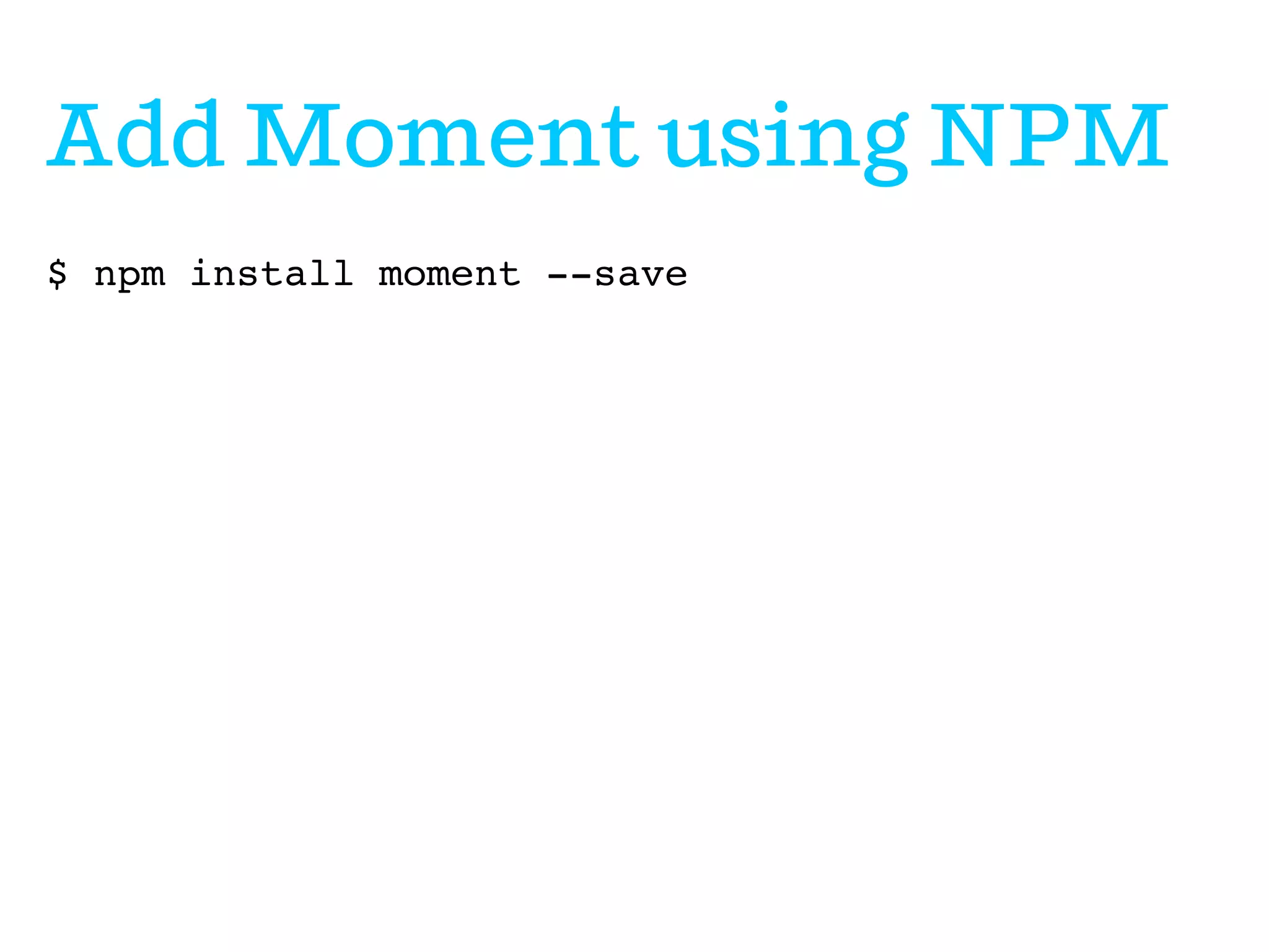 Add Moment using NPM
$ npm install moment --save

 