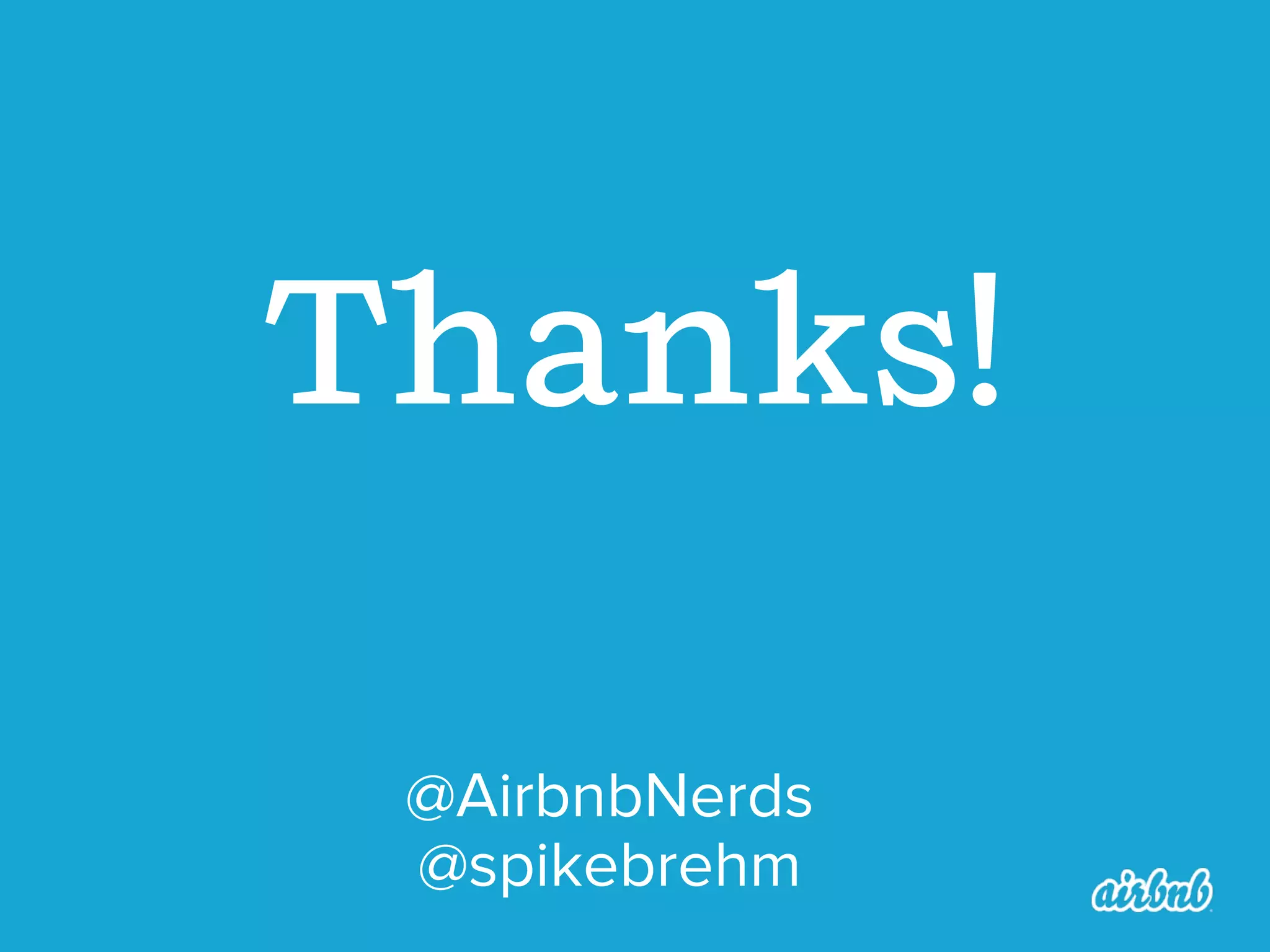 Thanks!
@AirbnbNerds
@spikebrehm

 