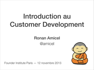 Introduction au
Customer Development
Ronan Amicel
@amicel

Founder Institute Paris — 12 novembre 2013

 
