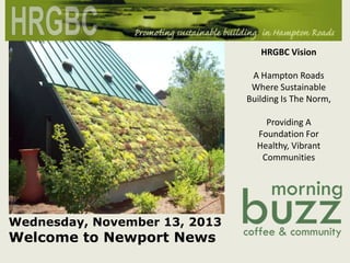HRGBC Vision

A Hampton Roads
Where Sustainable
Building Is The Norm,
Providing A
Foundation For
Healthy, Vibrant
Communities

Wednesday, November 13, 2013

Welcome to Newport News

 