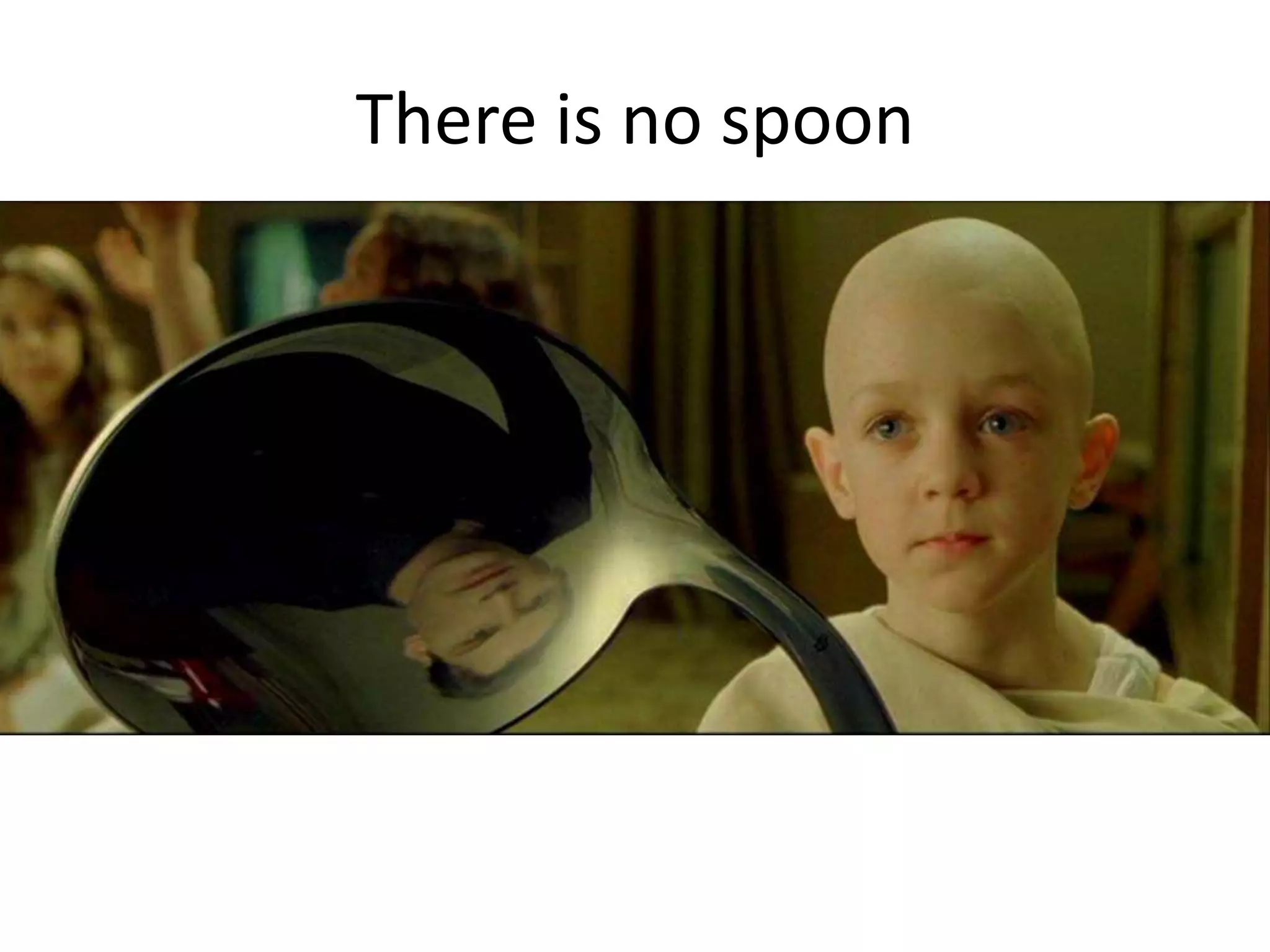 There is no spoon

 