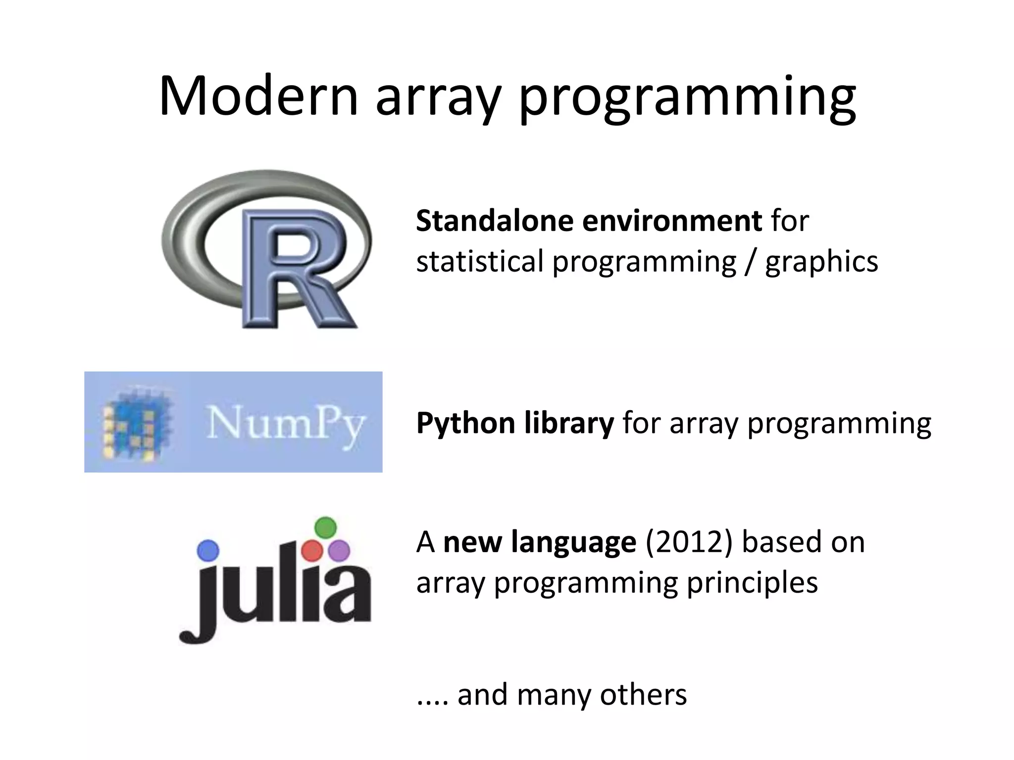 Modern array programming
Standalone environment for
statistical programming / graphics

Python library for array programming

A new language (2012) based on
array programming principles
.... and many others

 