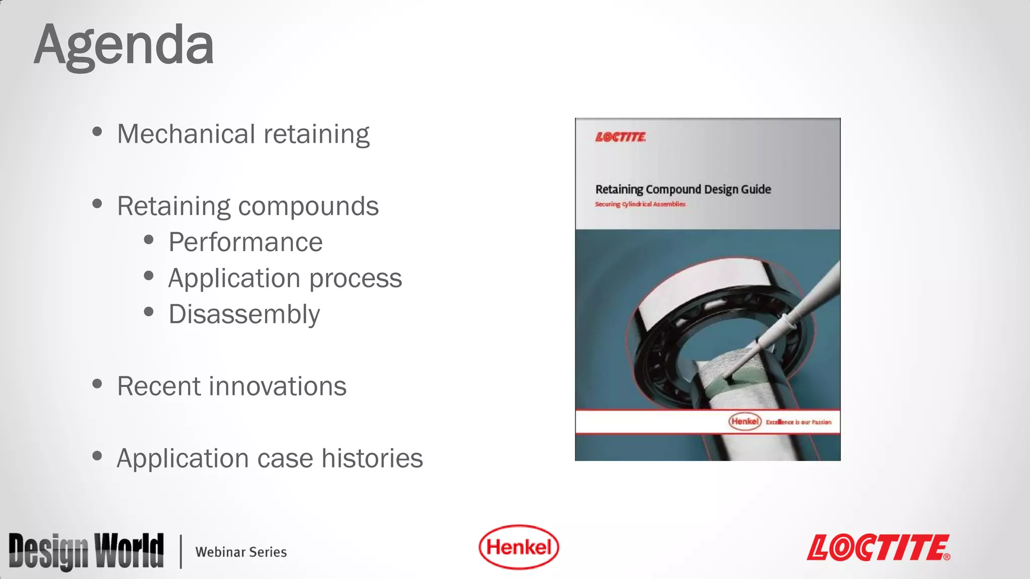 Agenda
• Mechanical retaining
• Retaining compounds
• Performance
• Application process
• Disassembly
• Recent innovations
• Application case histories

 