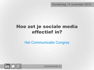 Donderdag 14 november 2013

Hoe zet je sociale media
effectief in?
Het Communicatie Congres

JochemKoole.nl

 