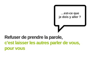 …est-ce que
je dois y aller ?

Refuser de prendre la parole,
c’est laisser les autres parler de vous,
pour vous

 