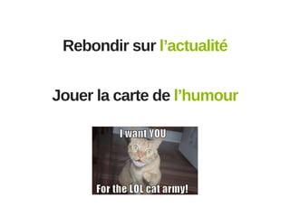 Rebondir sur l’actualité
Jouer la carte de l’humour

 