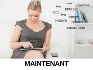 retweet

buzz

ROI

engagement

partage
like

blogging

réputation
interactions

communauté

MAINTENANT

 
