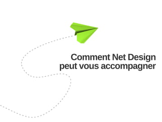 Comment Net Design
peut vous accompagner

 