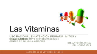 Las Vitaminas
USO RACIONAL EN ATENCIÓN PRIMARIA. MITOS Y
UNIDAD DOCENTE MFYC SECTOR ZARAGOZA II
REALIDADES
CENTRO DE SALUD...