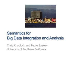 Semantics for
Big Data Integration and Analysis
Craig Knoblock and Pedro Szekely
University of Southern California
 