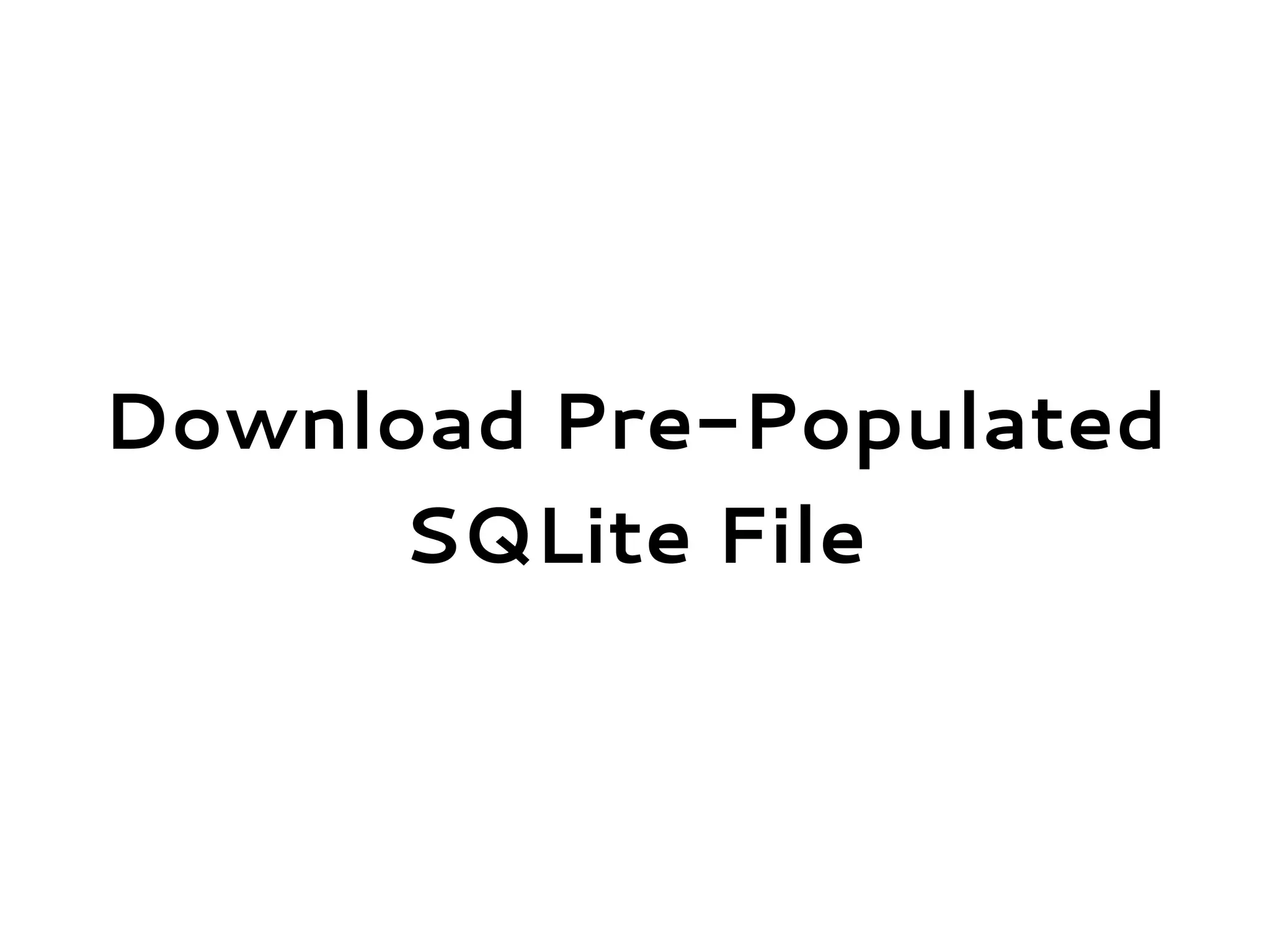 Download Pre-Populated
SQLite File
 