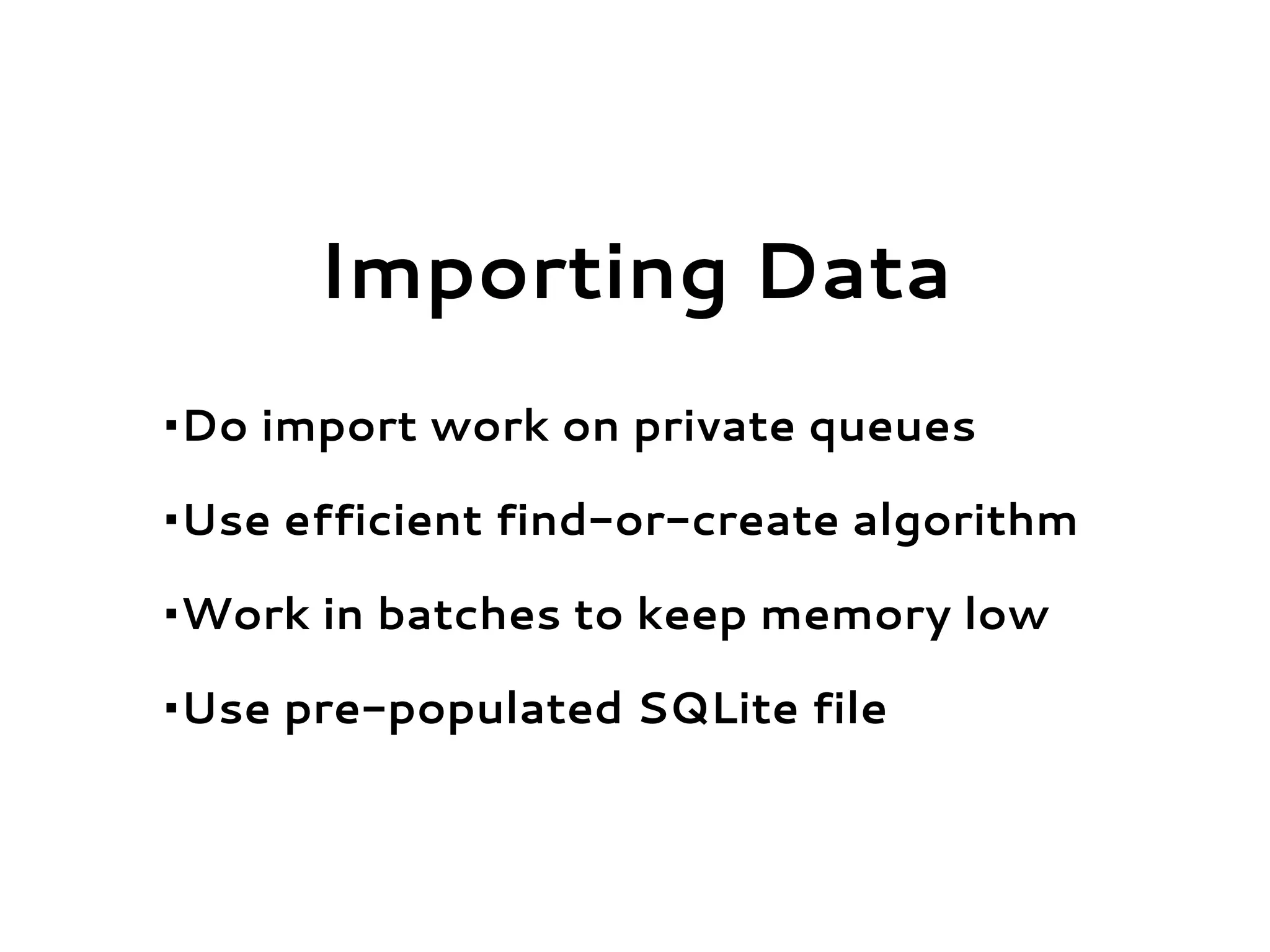 Importing Data
•Do import work on private queues
•Use efficient find-or-create algorithm
•Work in batches to keep memory low
•Use pre-populated SQLite file
 