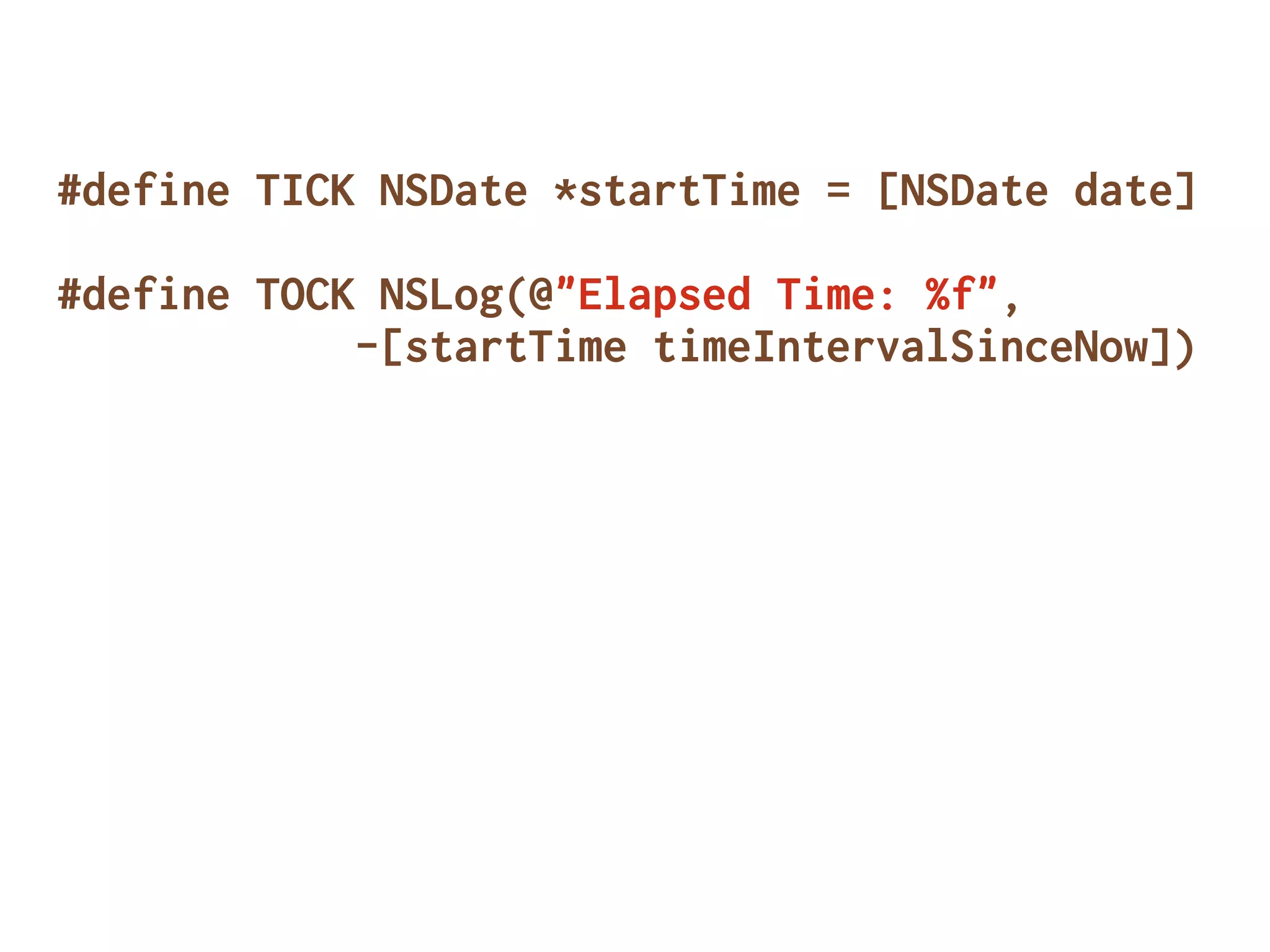 #define TICK NSDate *startTime = [NSDate date]
#define TOCK NSLog(@"Elapsed Time: %f",
-[startTime timeIntervalSinceNow])
 