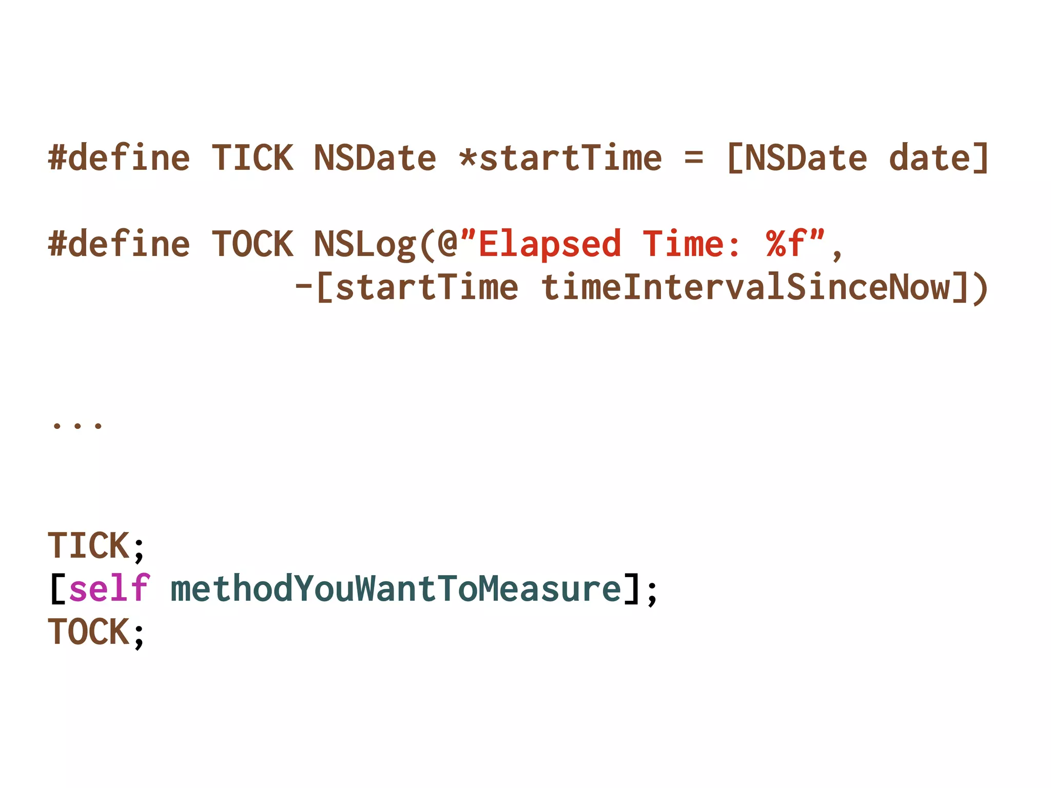 #define TICK NSDate *startTime = [NSDate date]
#define TOCK NSLog(@"Elapsed Time: %f",
-[startTime timeIntervalSinceNow])
...
TICK;
[self methodYouWantToMeasure];
TOCK;
 