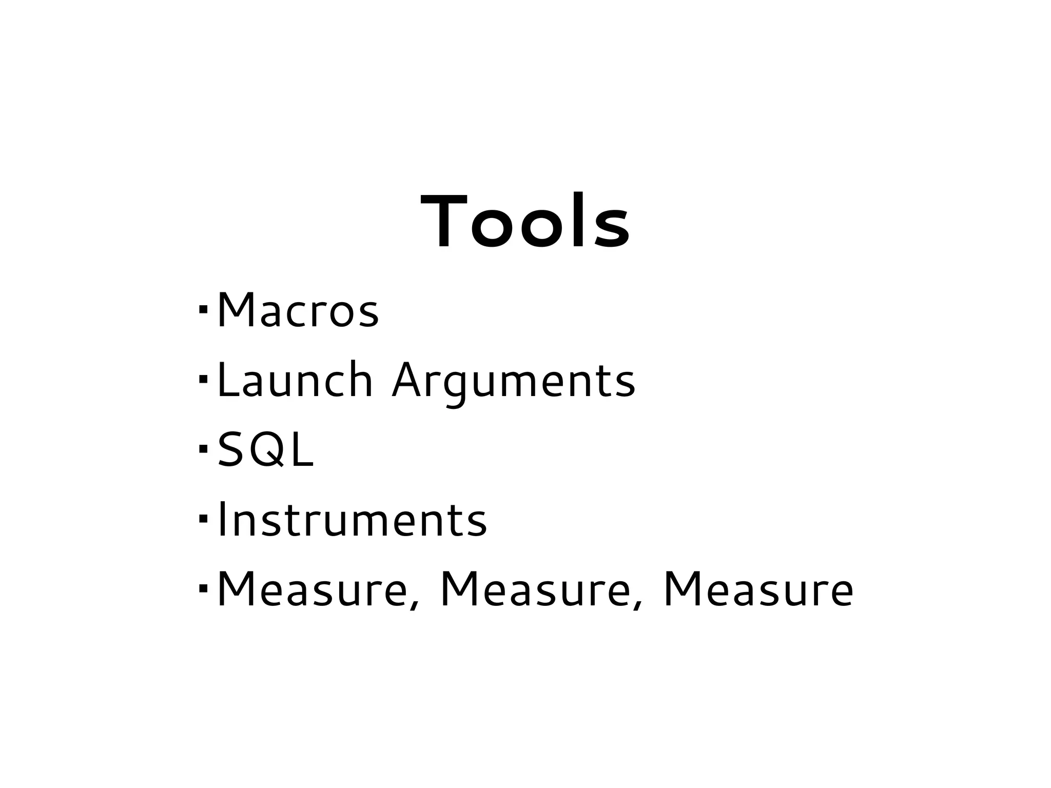 Tools
•Macros
•Launch Arguments
•SQL
•Instruments
•Measure, Measure, Measure
 