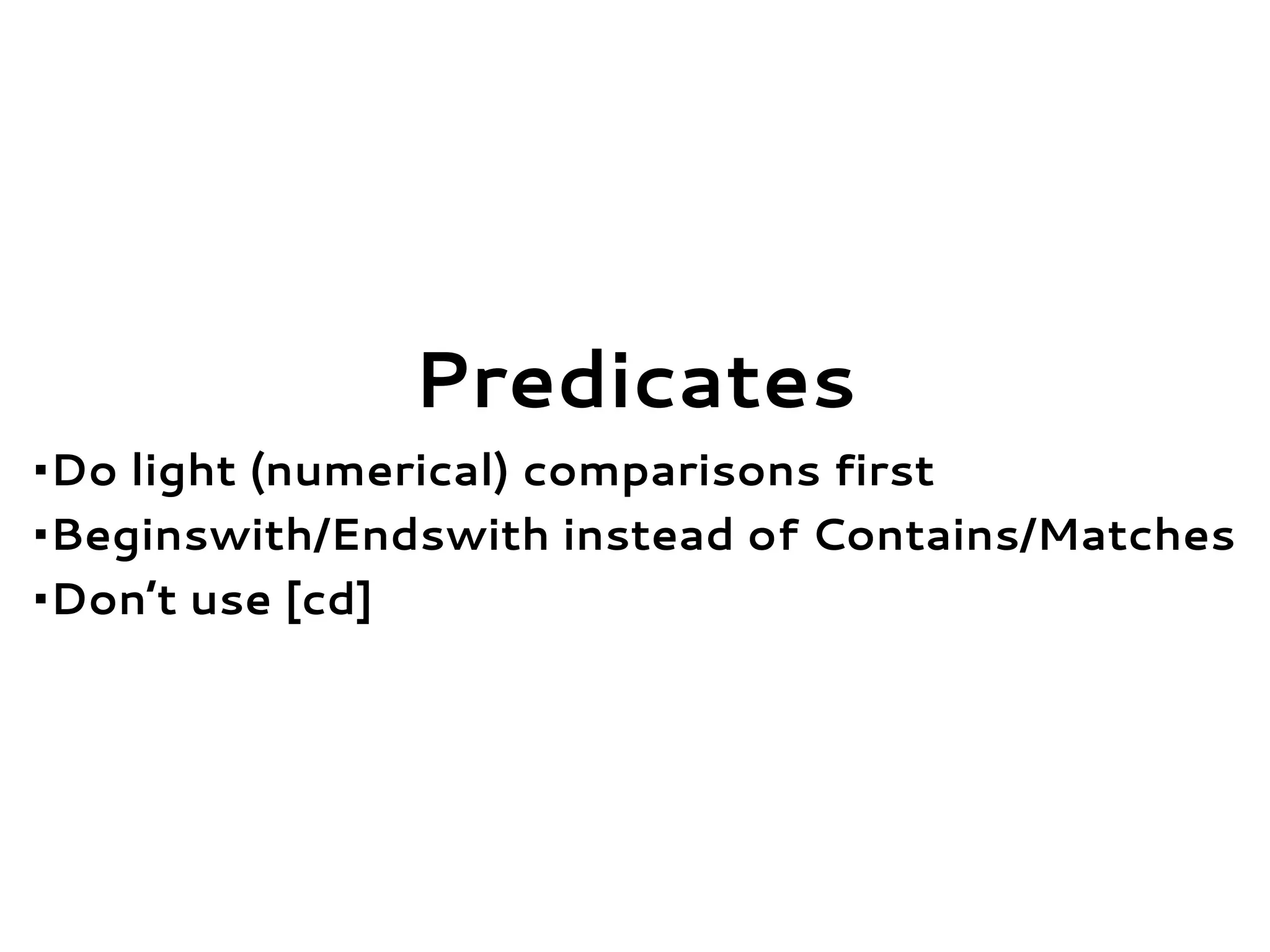 Predicates
•Do light (numerical) comparisons first
•Beginswith/Endswith instead of Contains/Matches
•Don’t use [cd]
 