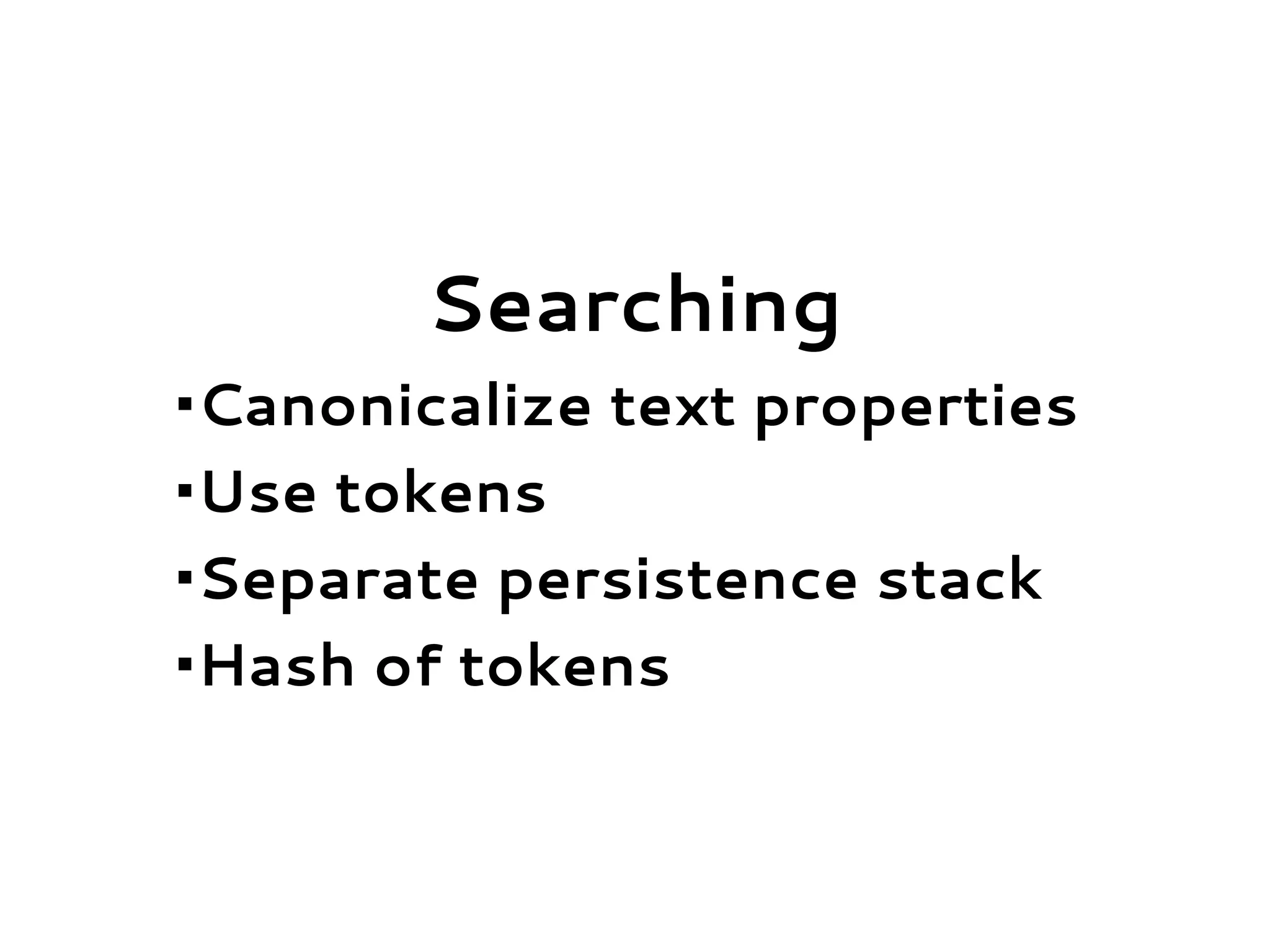 Searching
•Canonicalize text properties
•Use tokens
•Separate persistence stack
•Hash of tokens
 