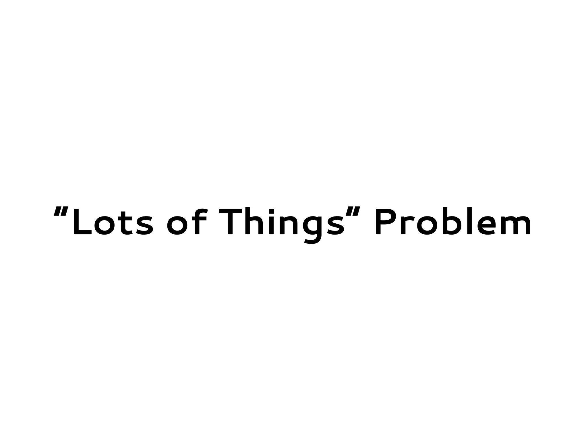 “Lots of Things” Problem
 