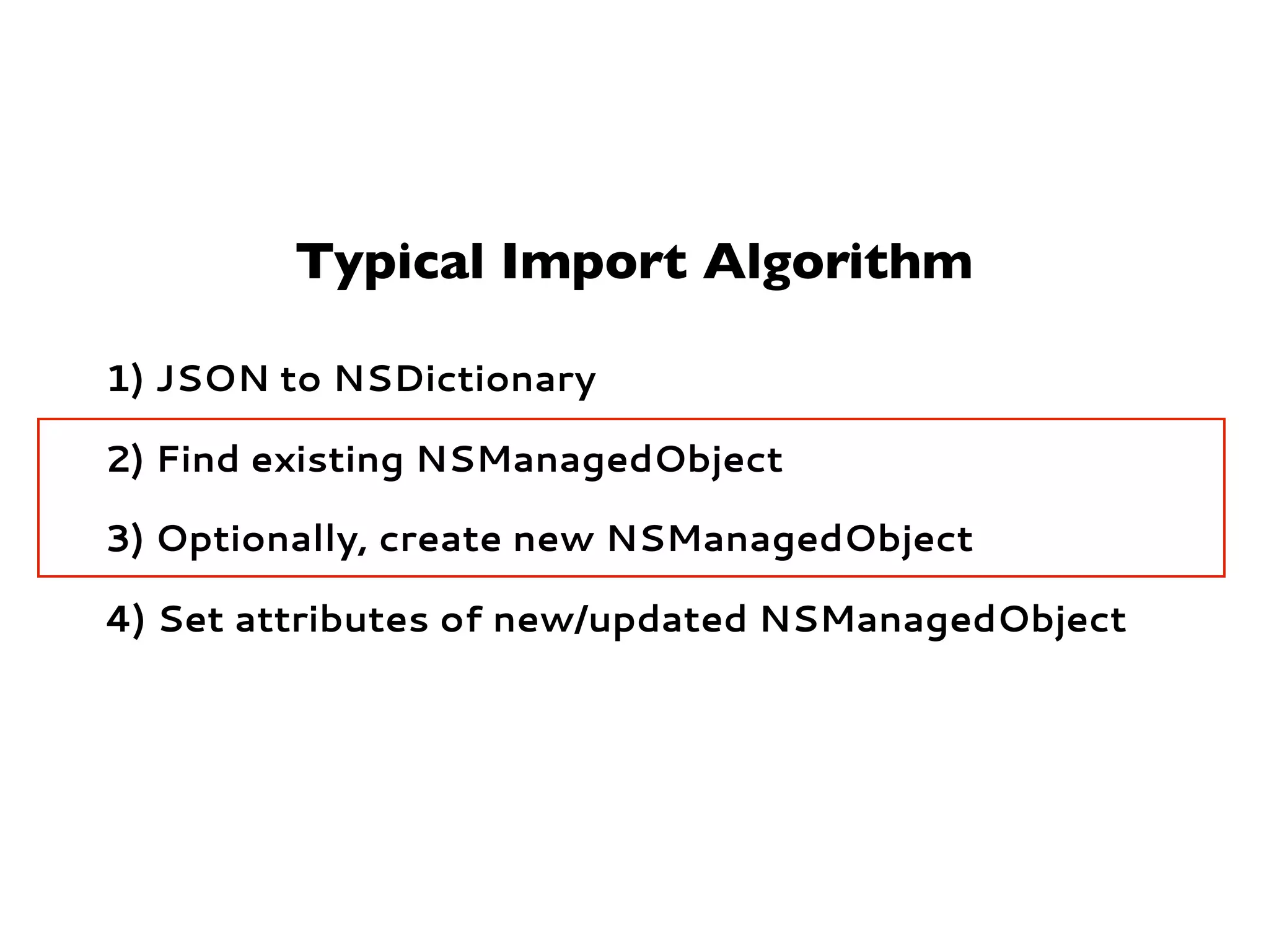 Typical Import Algorithm
1) JSON to NSDictionary
2) Find existing NSManagedObject
3) Optionally, create new NSManagedObject
4) Set attributes of new/updated NSManagedObject
 