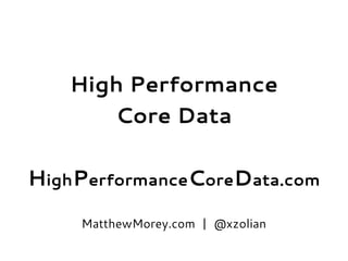 High Performance
Core Data
HighPerformanceCoreData.com
MatthewMorey.com | @xzolian
 