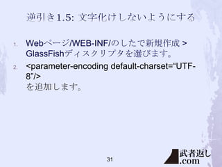 1.

2.

Webページ/WEB-INF/のしたで新規作成 >
GlassFishディスクリプタを選びます。
<parameter-encoding default-charset=“UTF8”/>
を追加します。

31

 