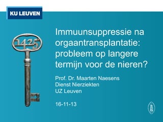 Immuunsuppressie na
orgaantransplantatie:
probleem op langere
termijn voor de nieren?
Prof. Dr. Maarten Naesens
Dienst Nierziekten
UZ Leuven

16-11-13

 