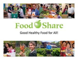 Good$Healthy$Food$for$All!$

www.foodshare.net | @FoodShareTO

 