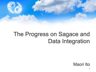 The Progress on Sagace and
Data Integration

Maori Ito
1

 