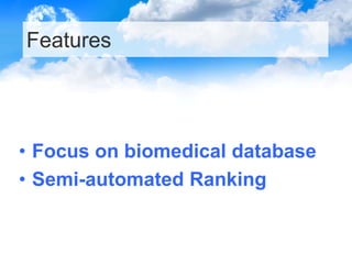 Features

• Focus on biomedical database
• Semi-automated Ranking

 