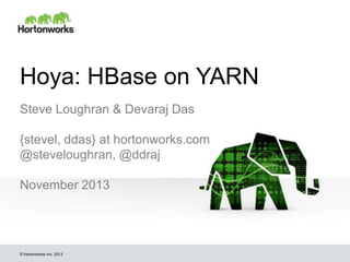 Hoya: HBase on YARN
Steve Loughran & Devaraj Das
{stevel, ddas} at hortonworks.com
@steveloughran, @ddraj
November 2013

© Hortonworks Inc. 2013

 