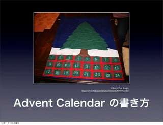 ©Kim'n'Cris Knight
http://www.ﬂickr.com/photos/kimncris/4149992731/

Advent Calendar の書き方
13年11月19日火曜日

 