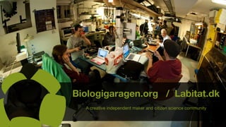 Biologigaragen.org / Labitat.dk
A creative independent maker and citizen science community
 