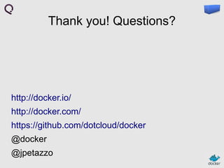 Thank you! Questions?

http://docker.io/
http://docker.com/
https://github.com/dotcloud/docker
@docker
@jpetazzo

 