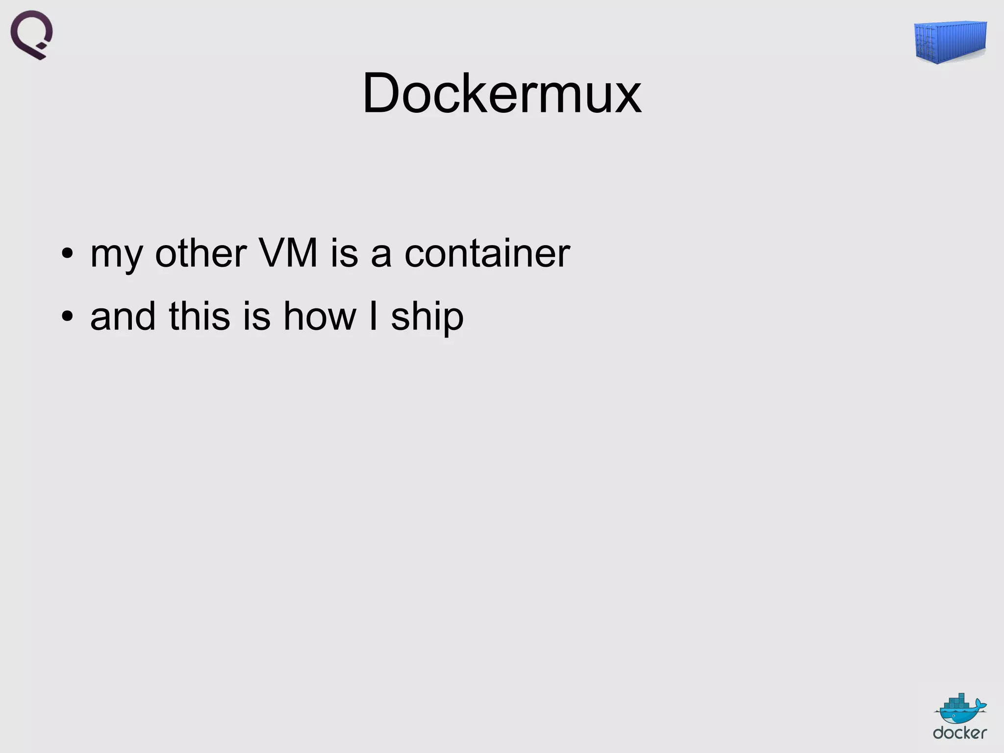 Dockermux
●

my other VM is a container

●

and this is how I ship

 
