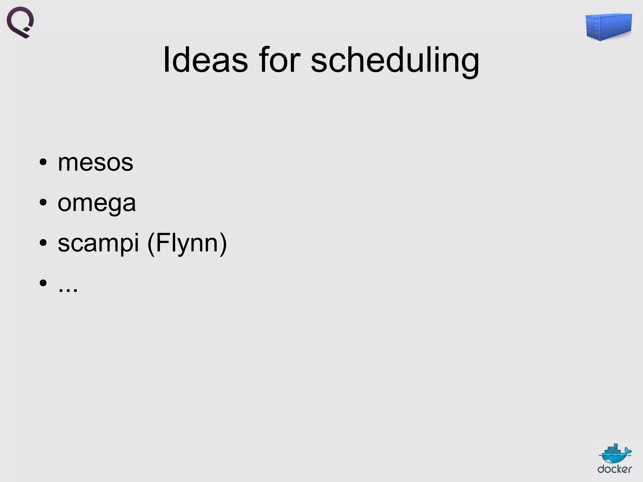 Ideas for scheduling
●

mesos

●

omega

●

scampi (Flynn)

●

...

 