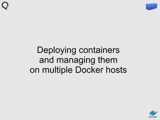 Deploying containers
and managing them
on multiple Docker hosts

 