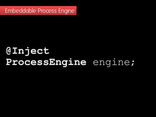 Embeddable Process Engine

@Inject
ProcessEngine engine;

 