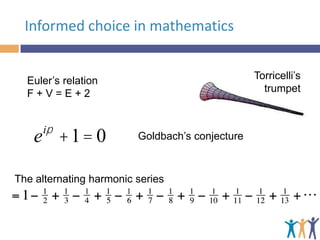 Informed choice in mathematics
Torricelli’s
trumpet

Euler’s relation
F+V=E+2

ip

e +1= 0

Goldbach’s conjecture

The alternating harmonic series

 
