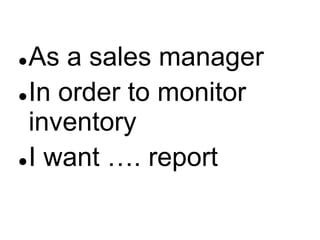 As a sales manager
 In order to monitor
inventory
 I want …. report


 