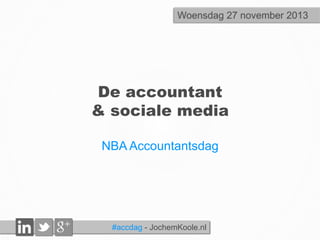 Woensdag 27 november 2013

De accountant
& sociale media
NBA Accountantsdag

#accdag - JochemKoole.nl

 
