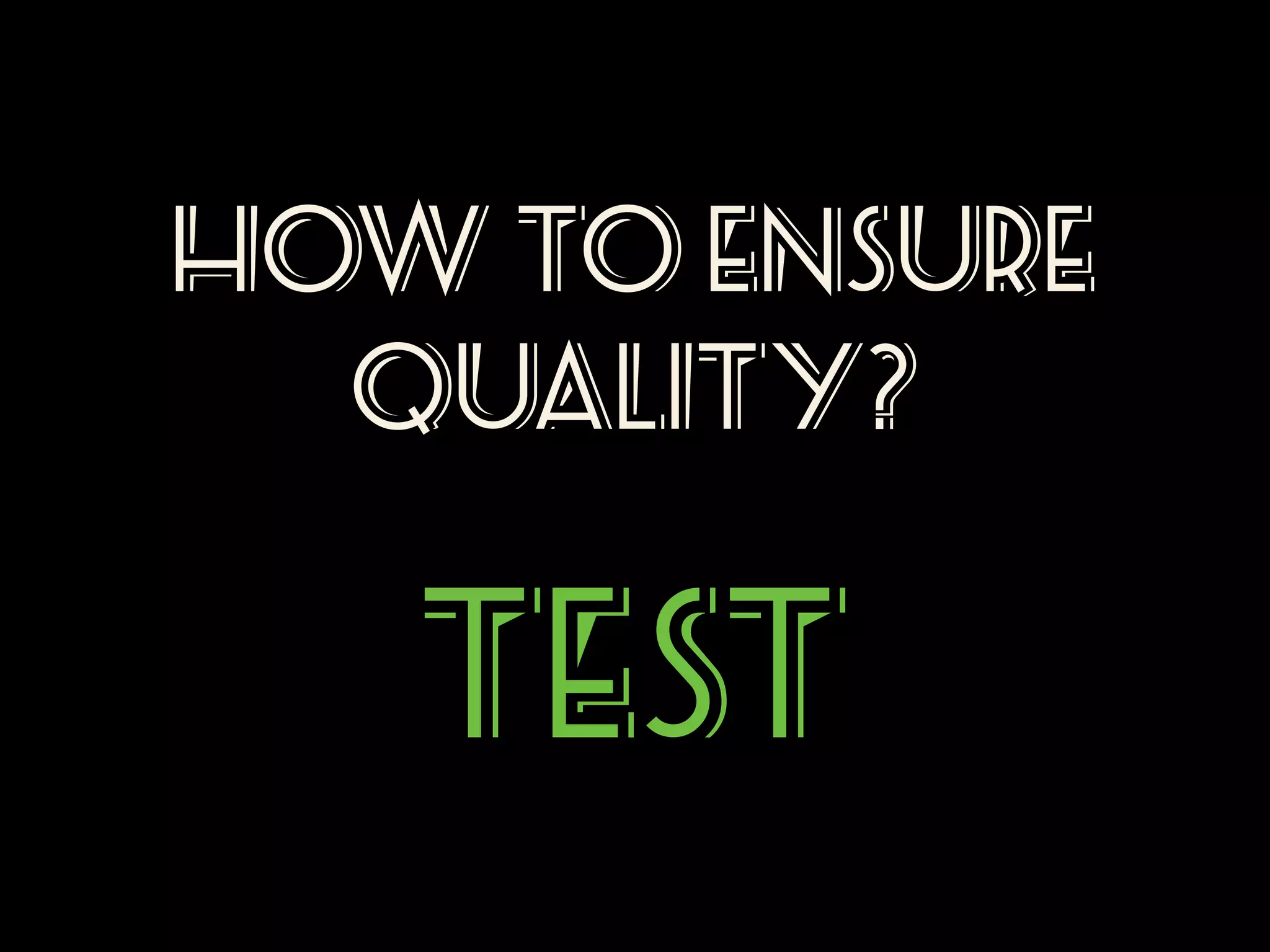 How to ensure
quality?

Test

 