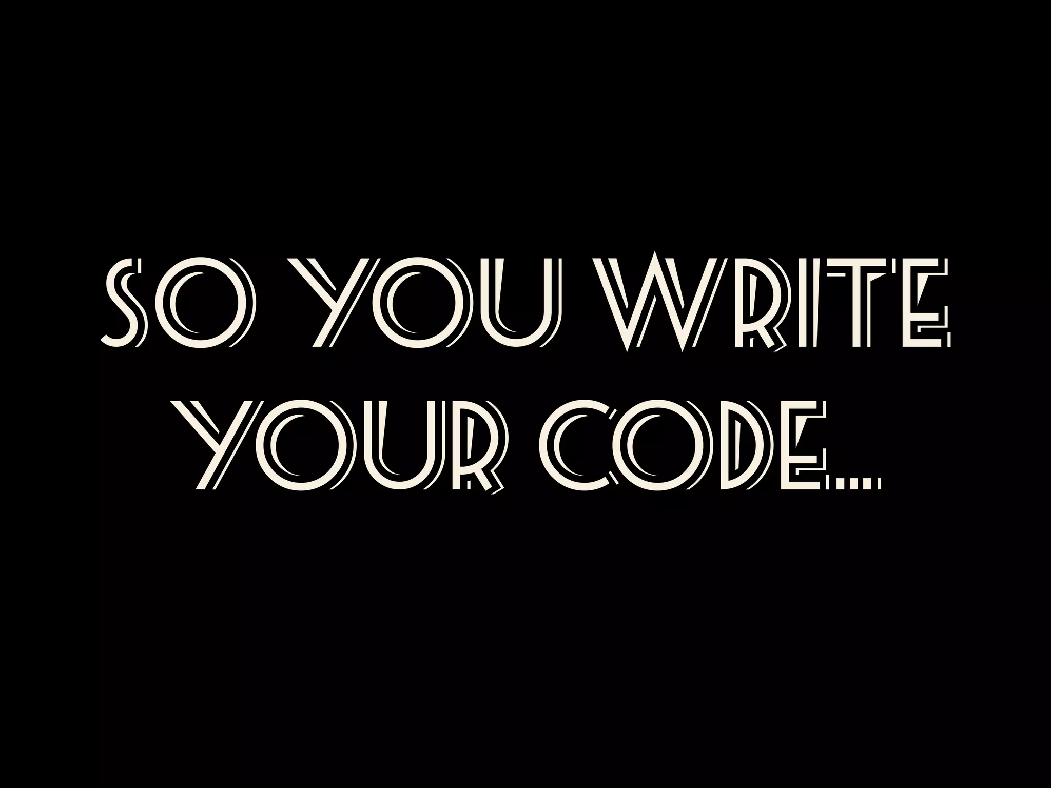 So you WRITE
your code…

 