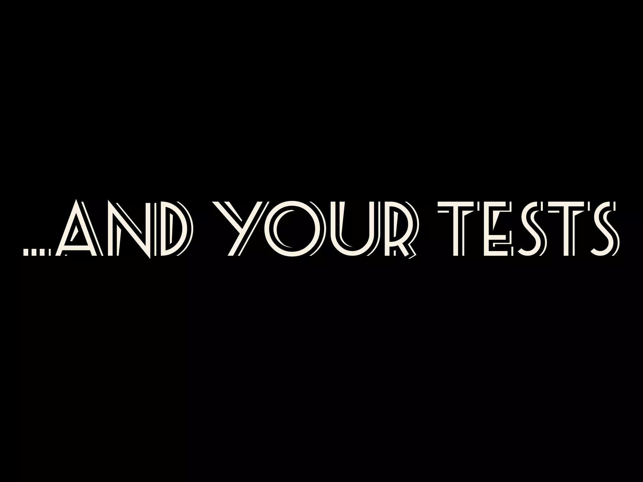 …and your tests

 