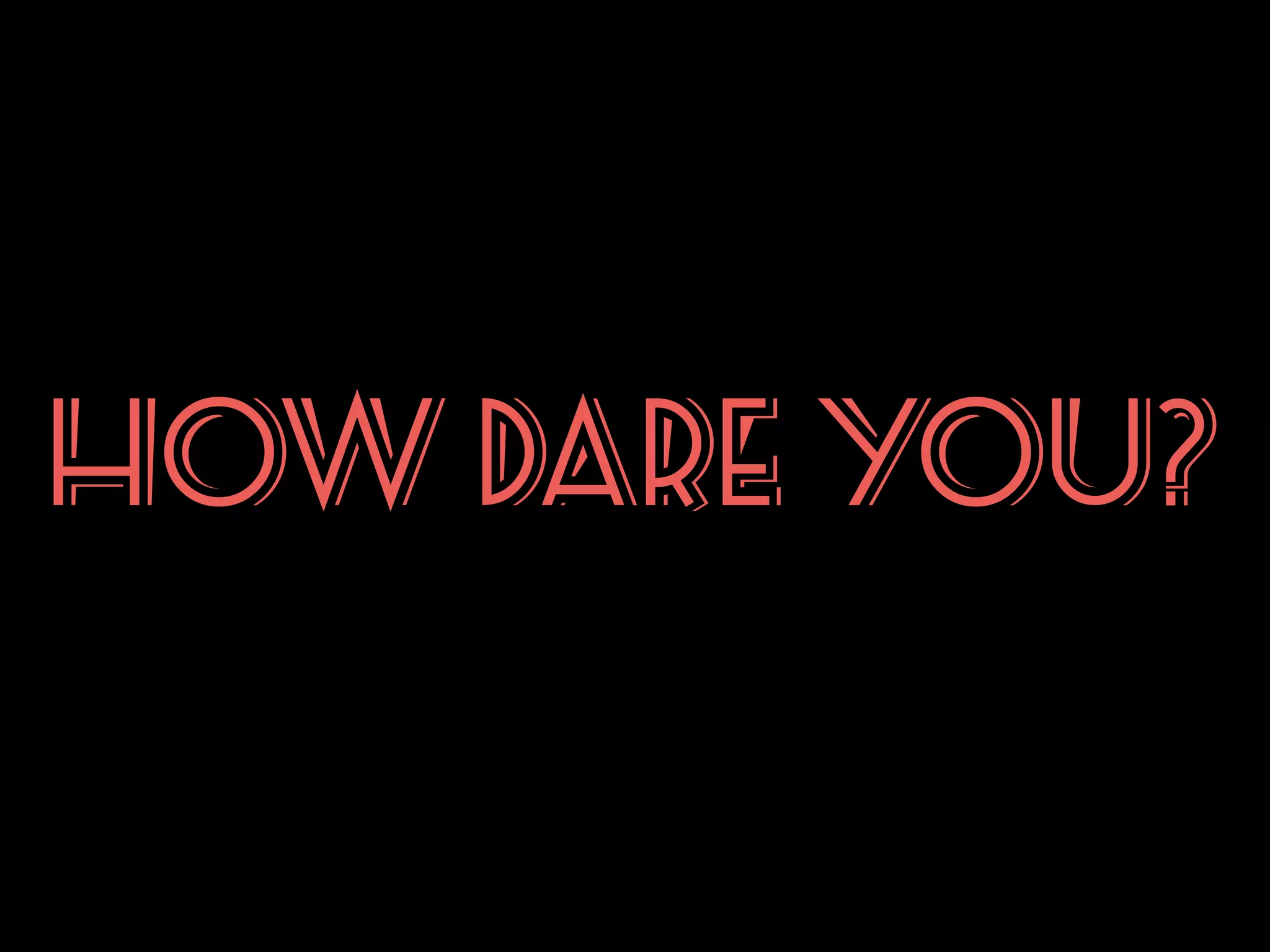 HOW DARE YOU?

 