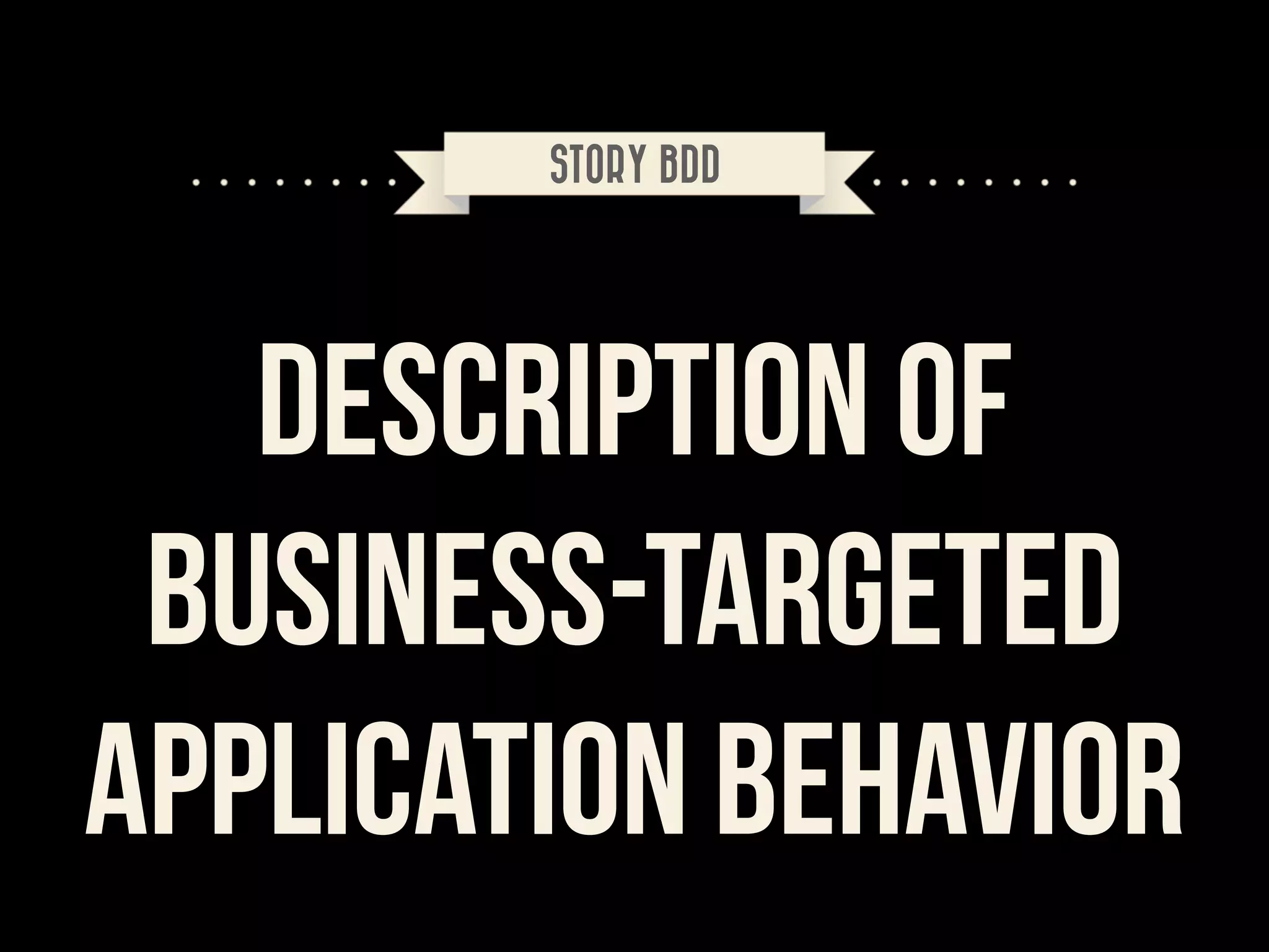 STORY BDD

description of
business-targeted
application behavior

	


 