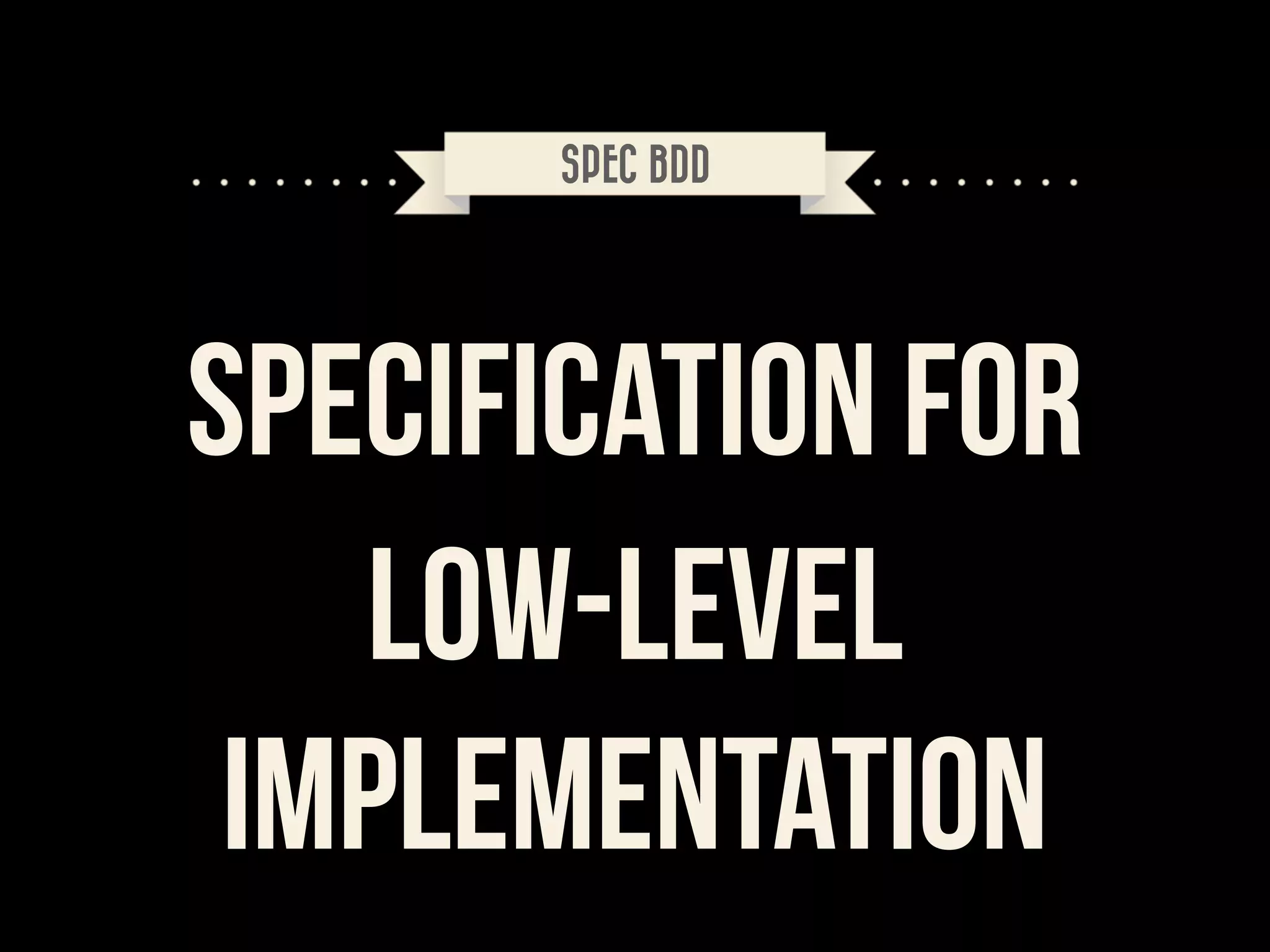 SPEC BDD

specification for
low-level
implementation

 