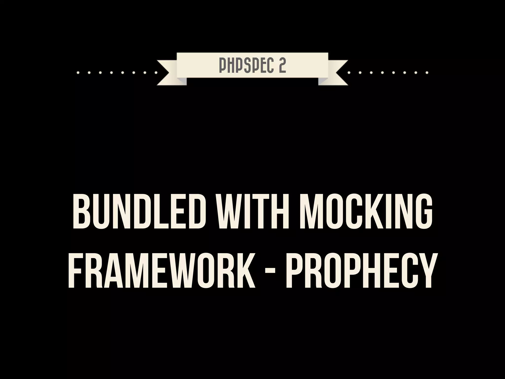 PHPSPEC 2

Bundled With Mocking
Framework - Prophecy

 
