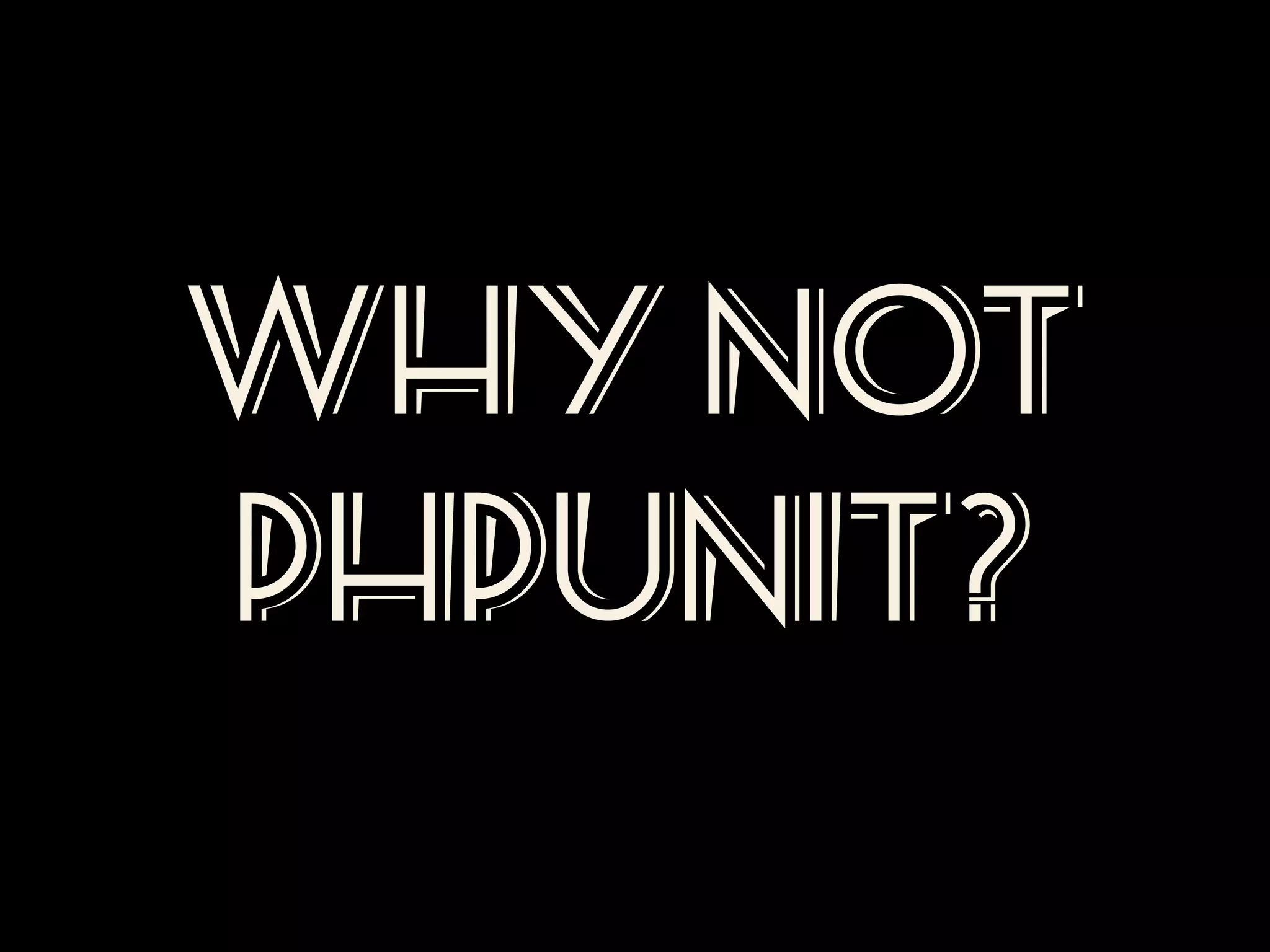 WHY NOT
PHPUNIT?

 