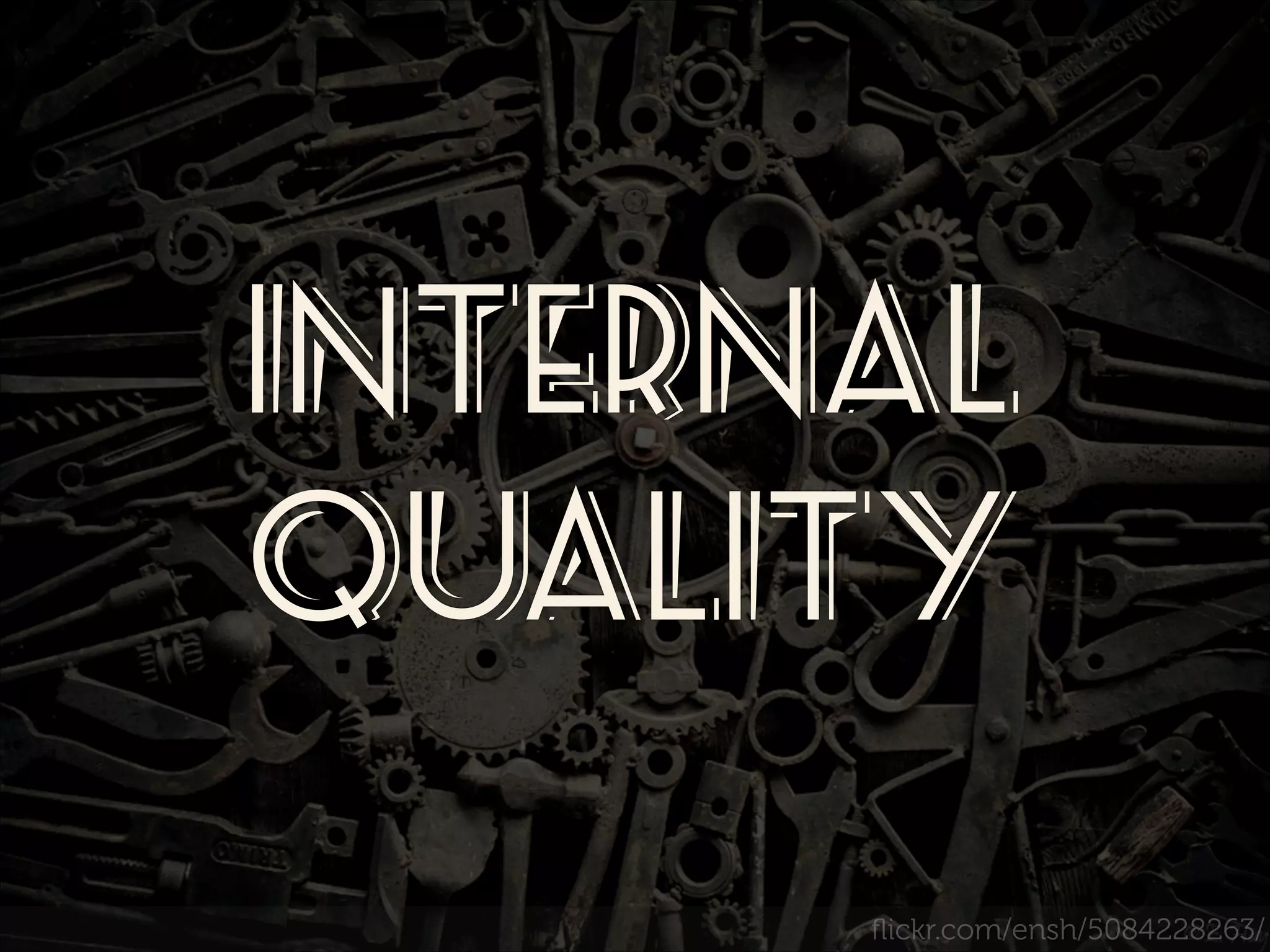 INTERNAL
Quality
ﬂickr.com/ensh/5084228263/

 